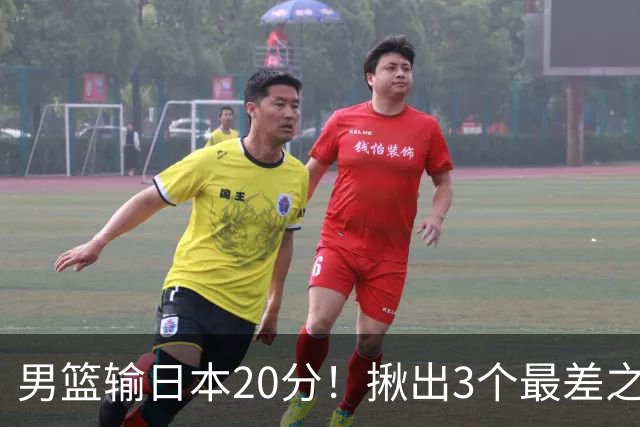 男篮输日本20分！揪出3个最差之人，坑惨了球队